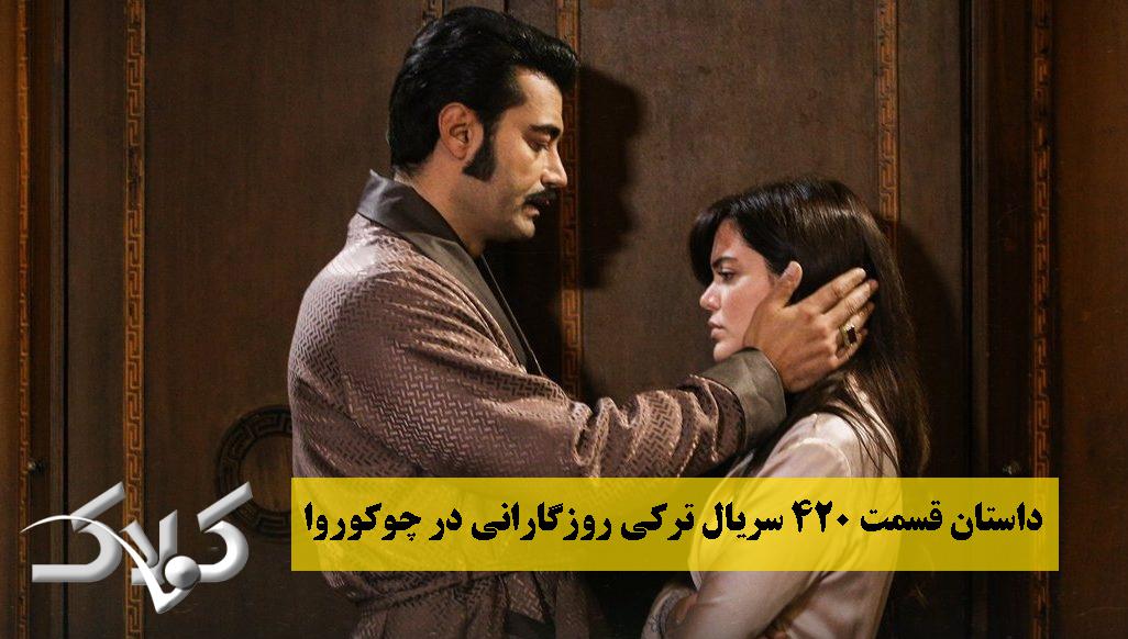 داستان قسمت 420 سریال ترکی روزگارانی در چوکوروا